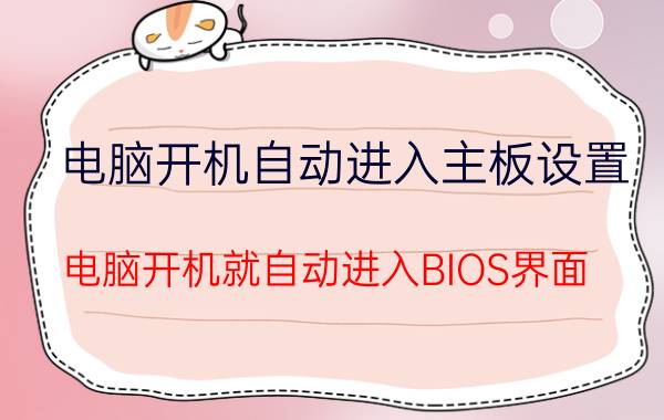 电脑开机自动进入主板设置 电脑开机就自动进入BIOS界面，该怎么解决？